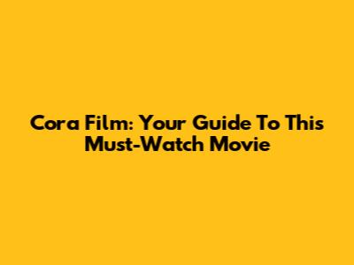 Cora Film: Your Guide To This Must-Watch Movie