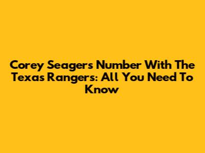 Corey Seager's Number With The Texas Rangers: All You Need To Know