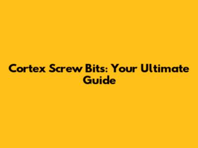 Cortex Screw Bits: Your Ultimate Guide