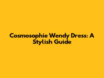 Cosmosophie Wendy Dress: A Stylish Guide