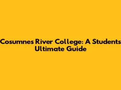 Cosumnes River College: A Student's Ultimate Guide