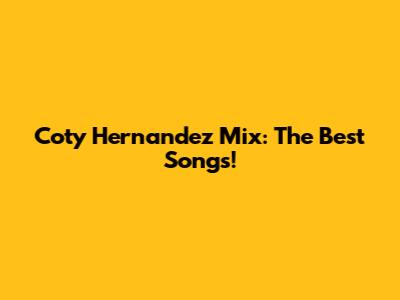 Coty Hernandez Mix: The Best Songs!