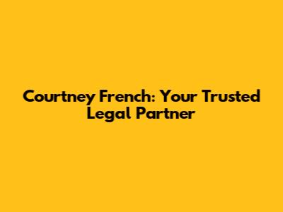 Courtney French: Your Trusted Legal Partner