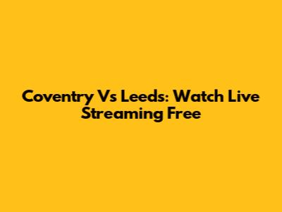 Coventry Vs Leeds: Watch Live Streaming Free