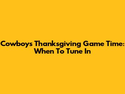 Cowboys Thanksgiving Game Time: When To Tune In