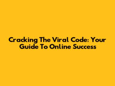Cracking The Viral Code: Your Guide To Online Success