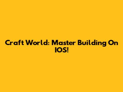 Craft World: Master Building On IOS!