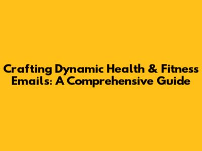 Crafting Dynamic Health & Fitness Emails: A Comprehensive Guide