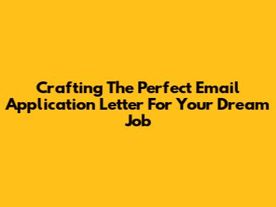 Crafting The Perfect Email Application Letter For Your Dream Job