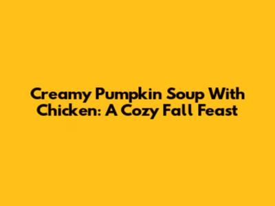 Creamy Pumpkin Soup With Chicken: A Cozy Fall Feast
