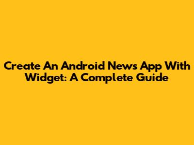 Create An Android News App With Widget: A Complete Guide