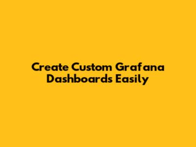 Create Custom Grafana Dashboards Easily