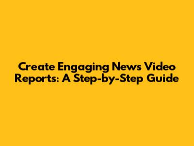 Create Engaging News Video Reports: A Step-by-Step Guide