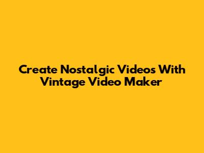 Create Nostalgic Videos With Vintage Video Maker