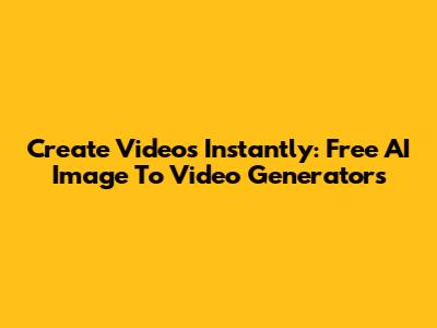 Create Videos Instantly: Free AI Image To Video Generators