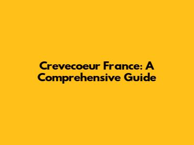 Crevecoeur France: A Comprehensive Guide