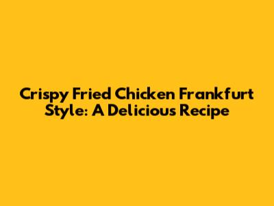 Crispy Fried Chicken Frankfurt Style: A Delicious Recipe