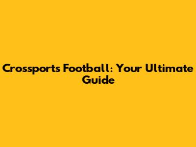 Crossports Football: Your Ultimate Guide