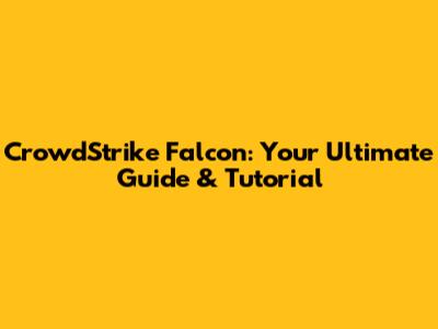 CrowdStrike Falcon: Your Ultimate Guide & Tutorial