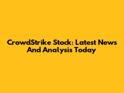 CrowdStrike Stock: Latest News And Analysis Today