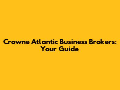 Crowne Atlantic Business Brokers: Your Guide