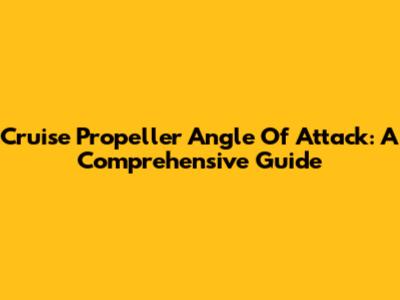 Cruise Propeller Angle Of Attack: A Comprehensive Guide