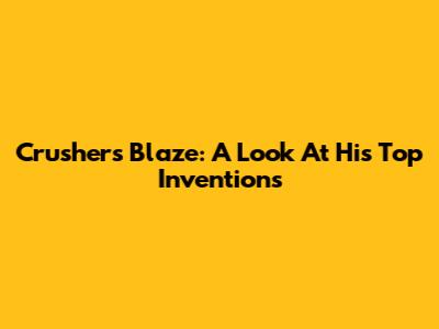 Crusher's Blaze: A Look At His Top Inventions