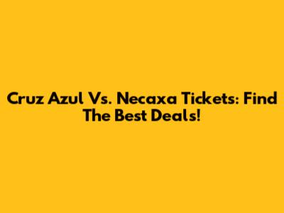 Cruz Azul Vs. Necaxa Tickets: Find The Best Deals!