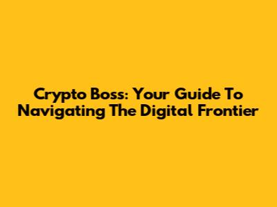 Crypto Boss: Your Guide To Navigating The Digital Frontier