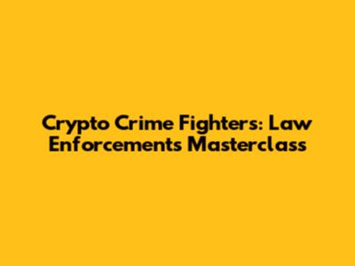 Crypto Crime Fighters: Law Enforcement's Masterclass