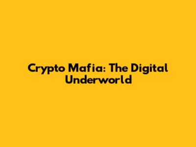 Crypto Mafia: The Digital Underworld