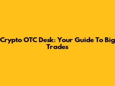 Crypto OTC Desk: Your Guide To Big Trades