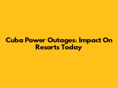 Cuba Power Outages: Impact On Resorts Today