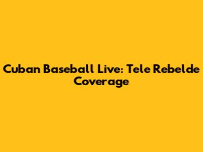 Cuban Baseball Live: Tele Rebelde Coverage