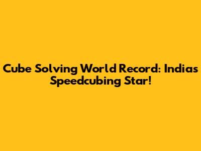 Cube Solving World Record: India's Speedcubing Star!