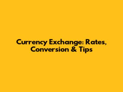 Currency Exchange: Rates, Conversion & Tips