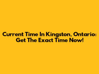 Current Time In Kingston, Ontario: Get The Exact Time Now!