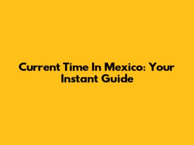 Current Time In Mexico: Your Instant Guide