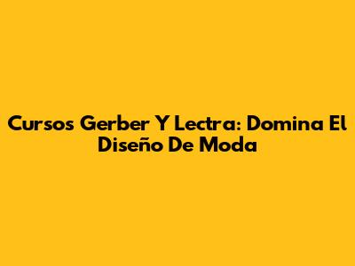 Cursos Gerber Y Lectra: Domina El Diseño De Moda