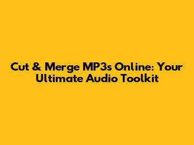 Cut & Merge MP3s Online: Your Ultimate Audio Toolkit