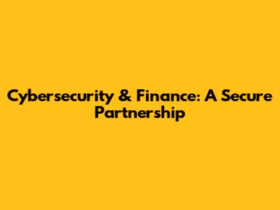 Cybersecurity & Finance: A Secure Partnership