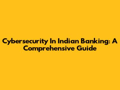Cybersecurity In Indian Banking: A Comprehensive Guide