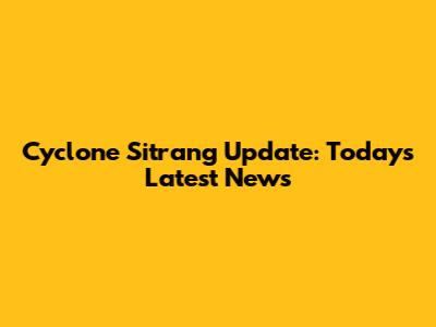 Cyclone Sitrang Update: Today's Latest News