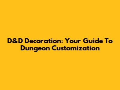 D&D Decoration: Your Guide To Dungeon Customization