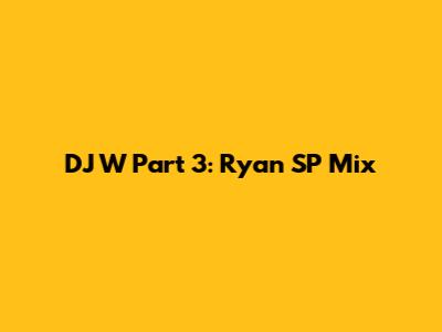 DJ W Part 3: Ryan SP Mix