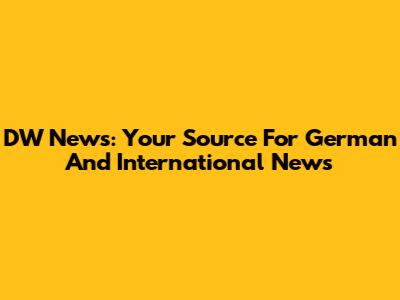 DW News: Your Source For German And International News