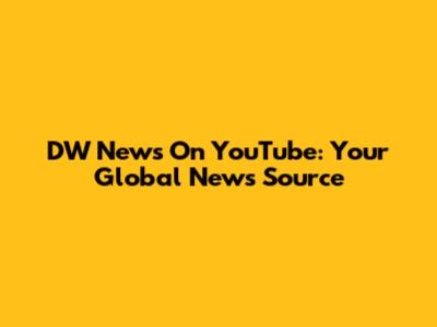 DW News On YouTube: Your Global News Source