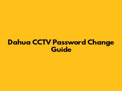 Dahua CCTV Password Change Guide