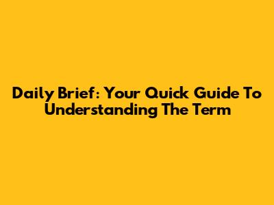 Daily Brief: Your Quick Guide To Understanding The Term