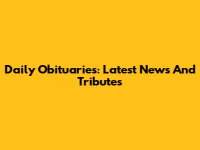 Daily Obituaries: Latest News And Tributes